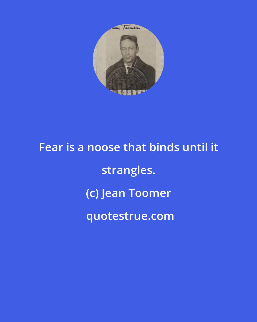 Jean Toomer: Fear is a noose that binds until it strangles.