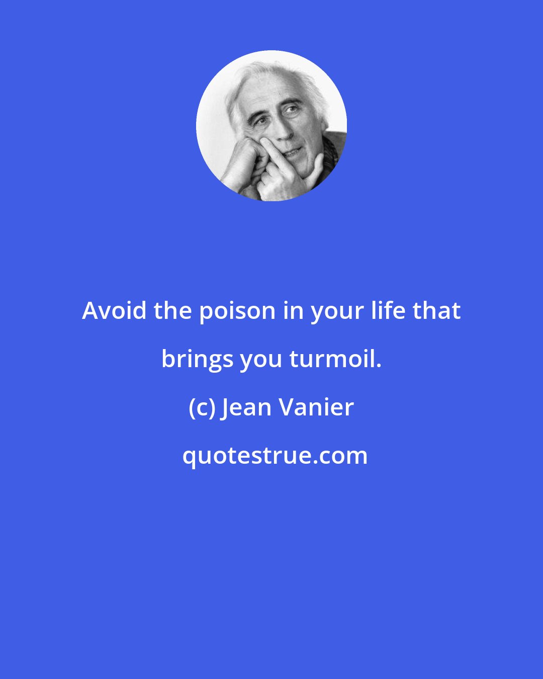 Jean Vanier: Avoid the poison in your life that brings you turmoil.