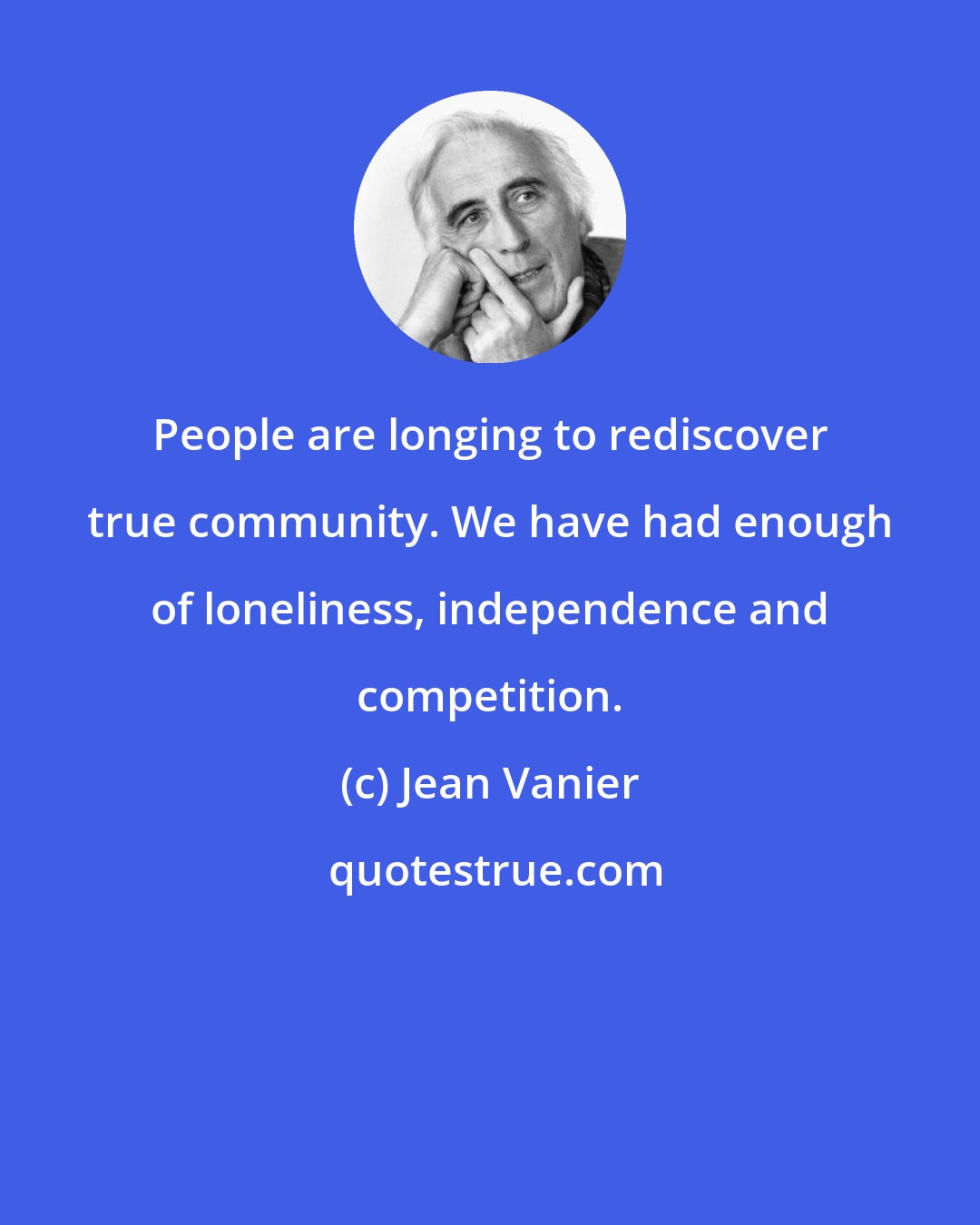 Jean Vanier: People are longing to rediscover true community. We have had enough of loneliness, independence and competition.