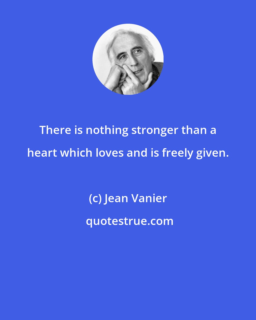 Jean Vanier: There is nothing stronger than a heart which loves and is freely given.