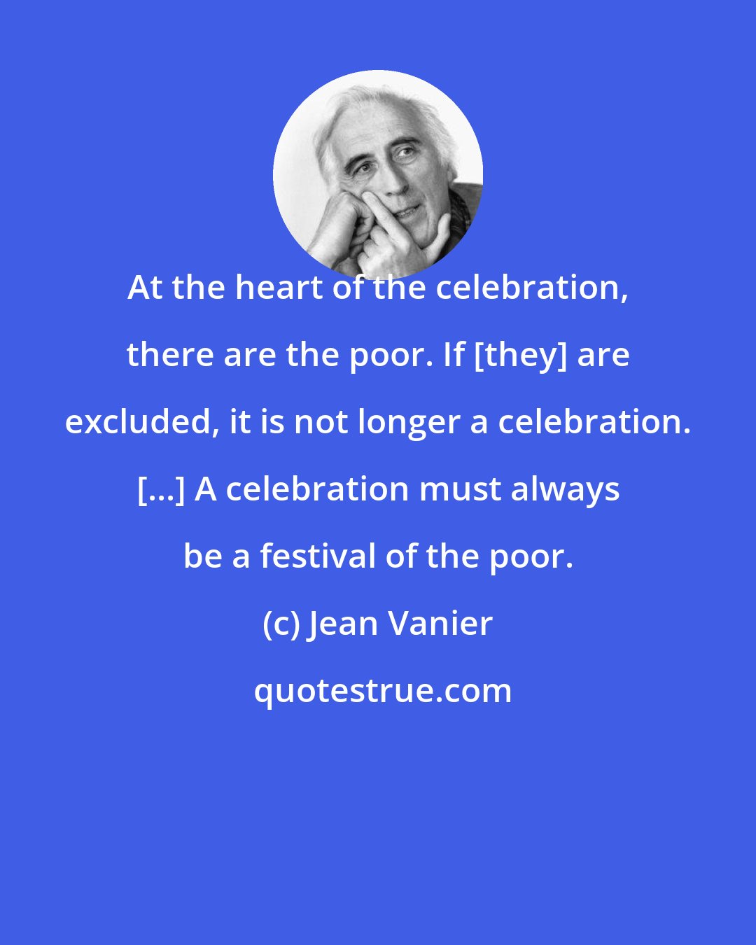 Jean Vanier: At the heart of the celebration, there are the poor. If [they] are excluded, it is not longer a celebration. [...] A celebration must always be a festival of the poor.