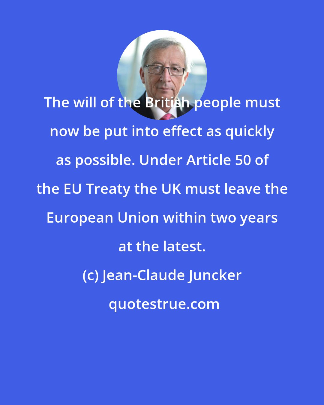 Jean-Claude Juncker: The will of the British people must now be put into effect as quickly as possible. Under Article 50 of the EU Treaty the UK must leave the European Union within two years at the latest.