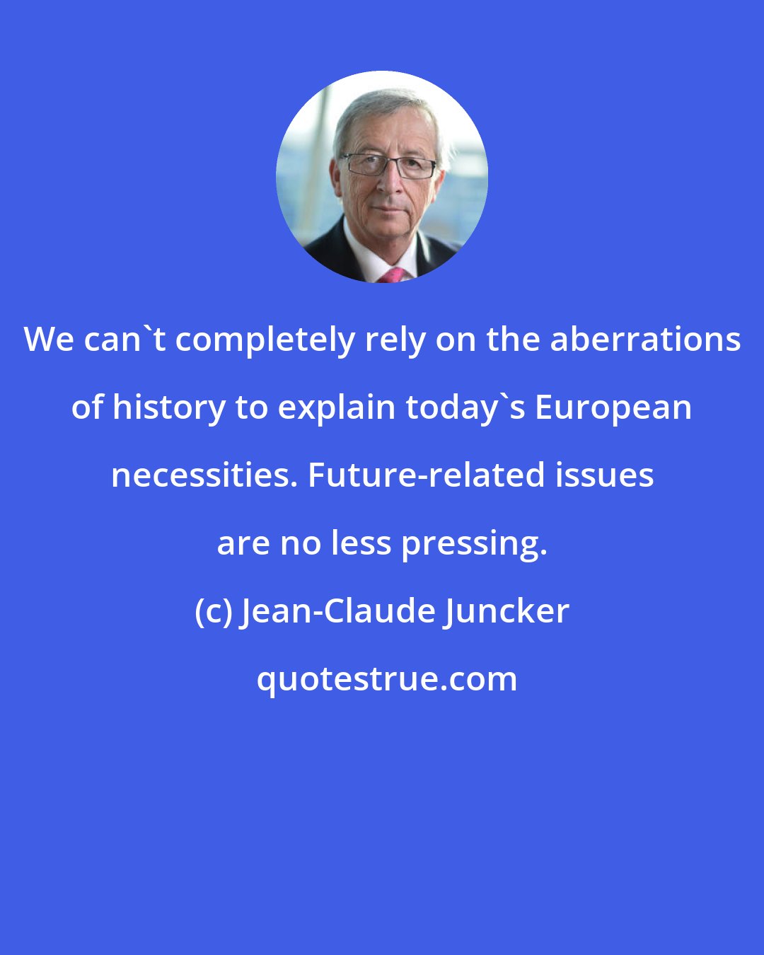 Jean-Claude Juncker: We can't completely rely on the aberrations of history to explain today's European necessities. Future-related issues are no less pressing.