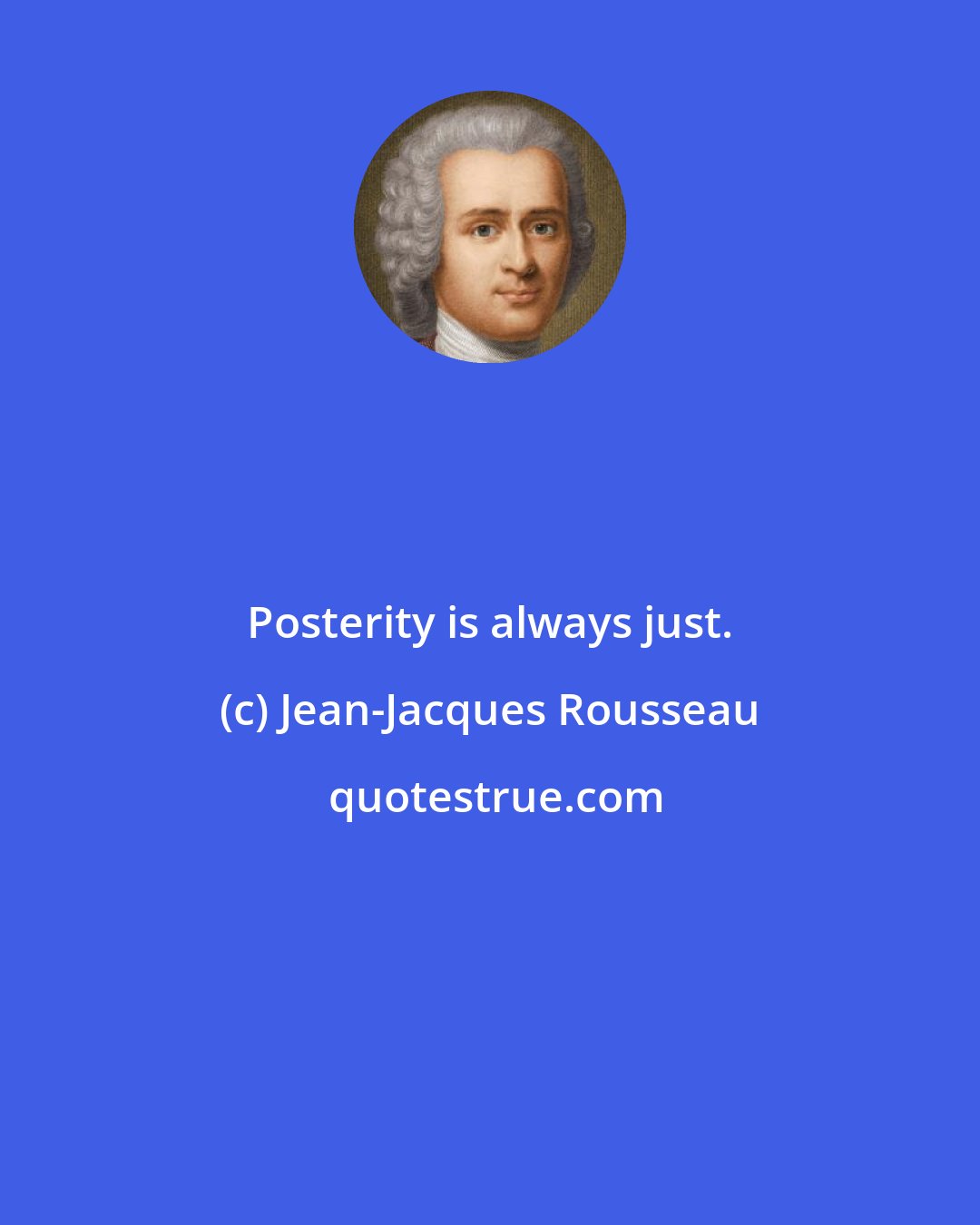 Jean-Jacques Rousseau: Posterity is always just.