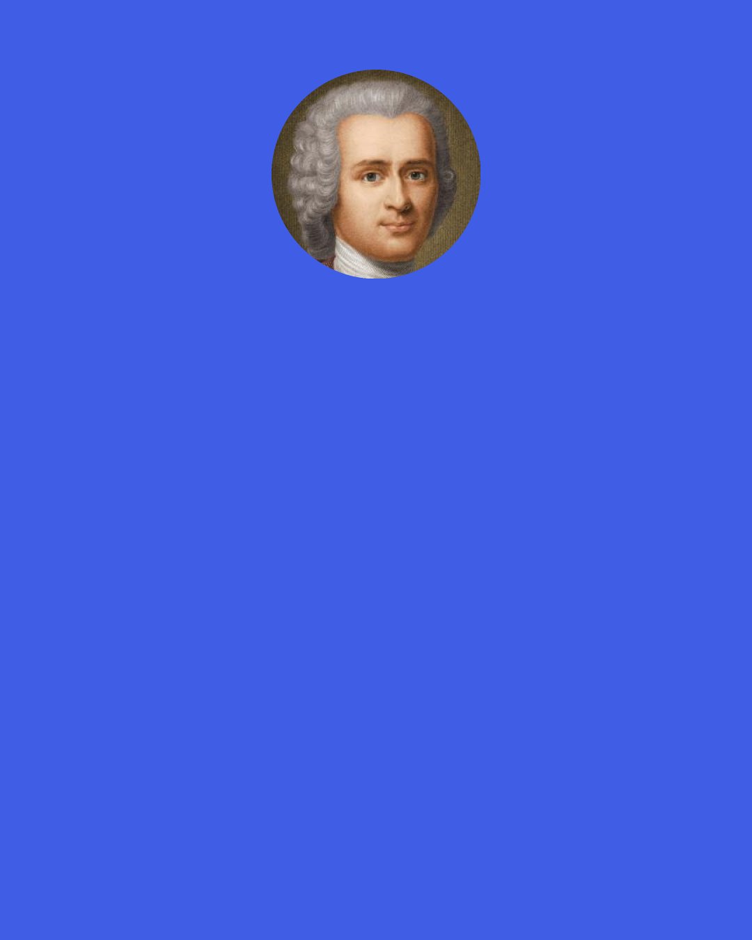 Jean-Jacques Rousseau: As soon as any man says of the affairs of the State "What does it matter to me?" the State may be given up for lost.