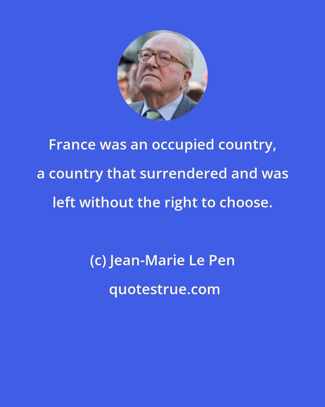 Jean-Marie Le Pen: France was an occupied country, a country that surrendered and was left without the right to choose.