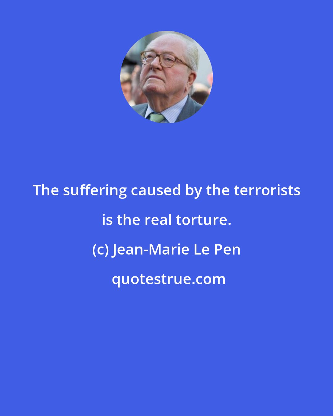 Jean-Marie Le Pen: The suffering caused by the terrorists is the real torture.