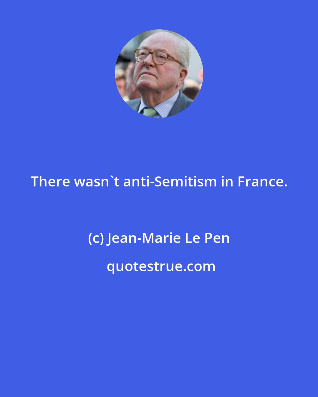 Jean-Marie Le Pen: There wasn't anti-Semitism in France.