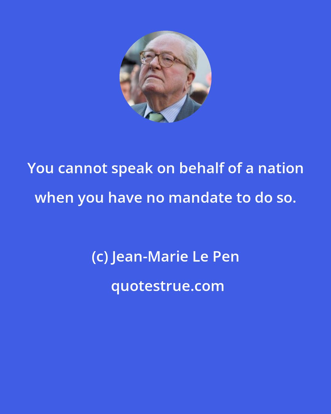 Jean-Marie Le Pen: You cannot speak on behalf of a nation when you have no mandate to do so.