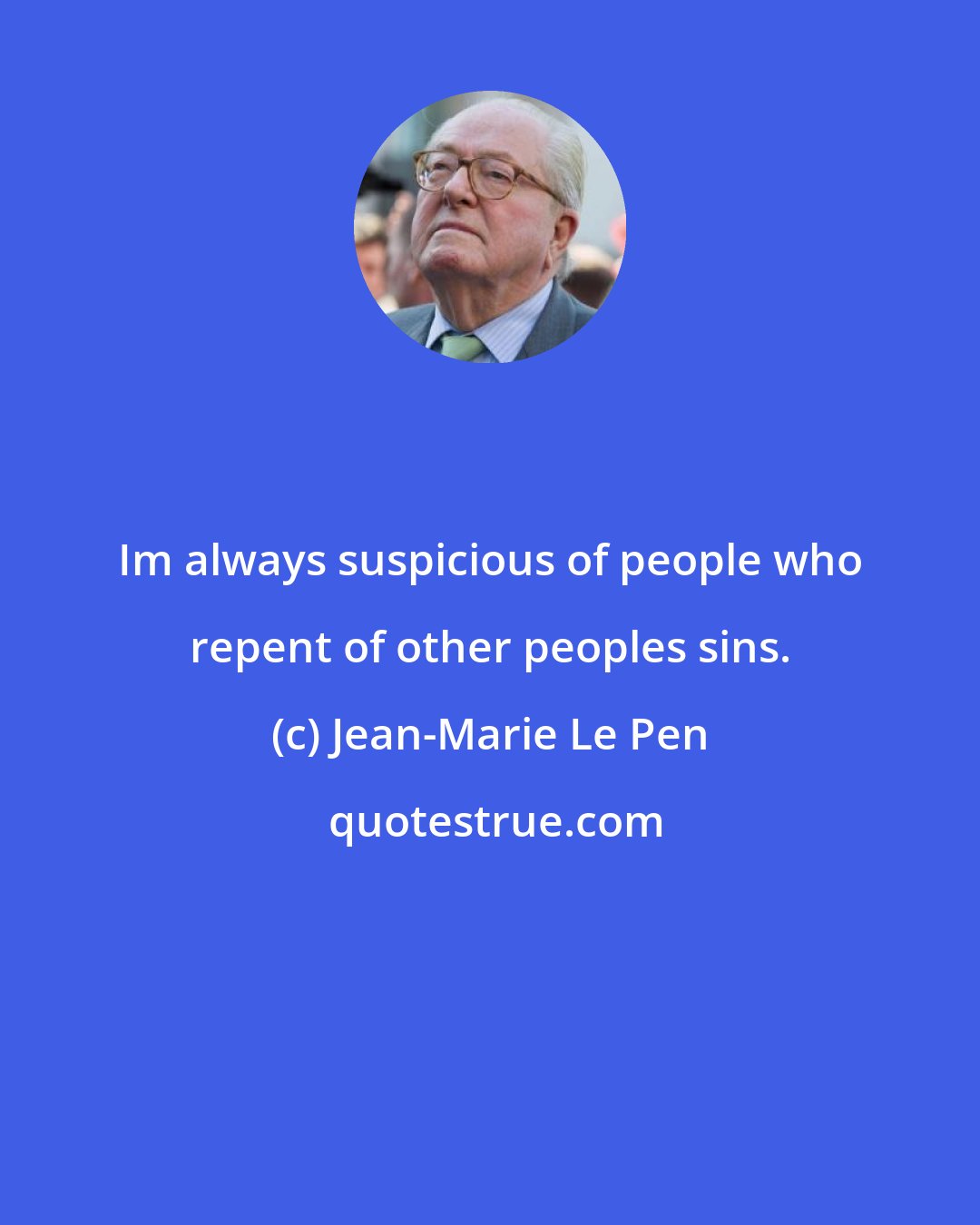 Jean-Marie Le Pen: Im always suspicious of people who repent of other peoples sins.