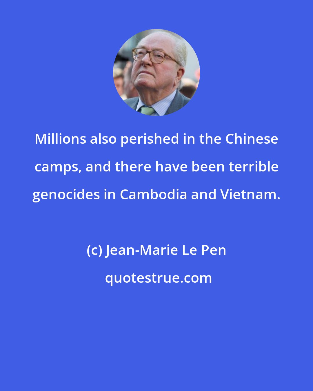 Jean-Marie Le Pen: Millions also perished in the Chinese camps, and there have been terrible genocides in Cambodia and Vietnam.