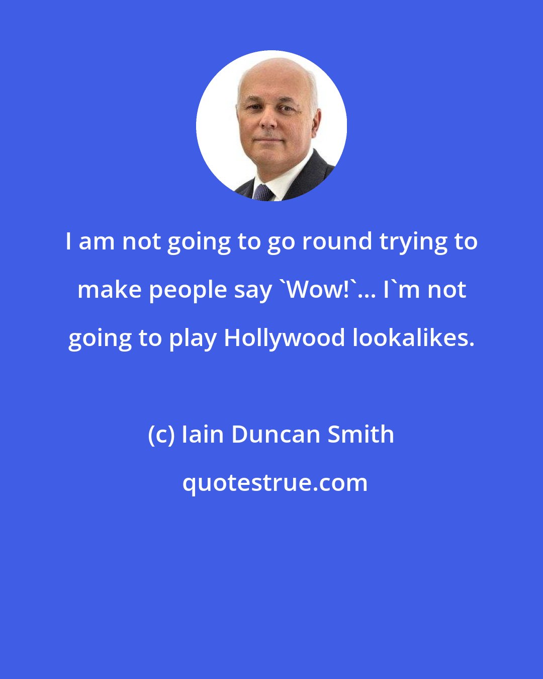 Iain Duncan Smith: I am not going to go round trying to make people say 'Wow!'... I'm not going to play Hollywood lookalikes.