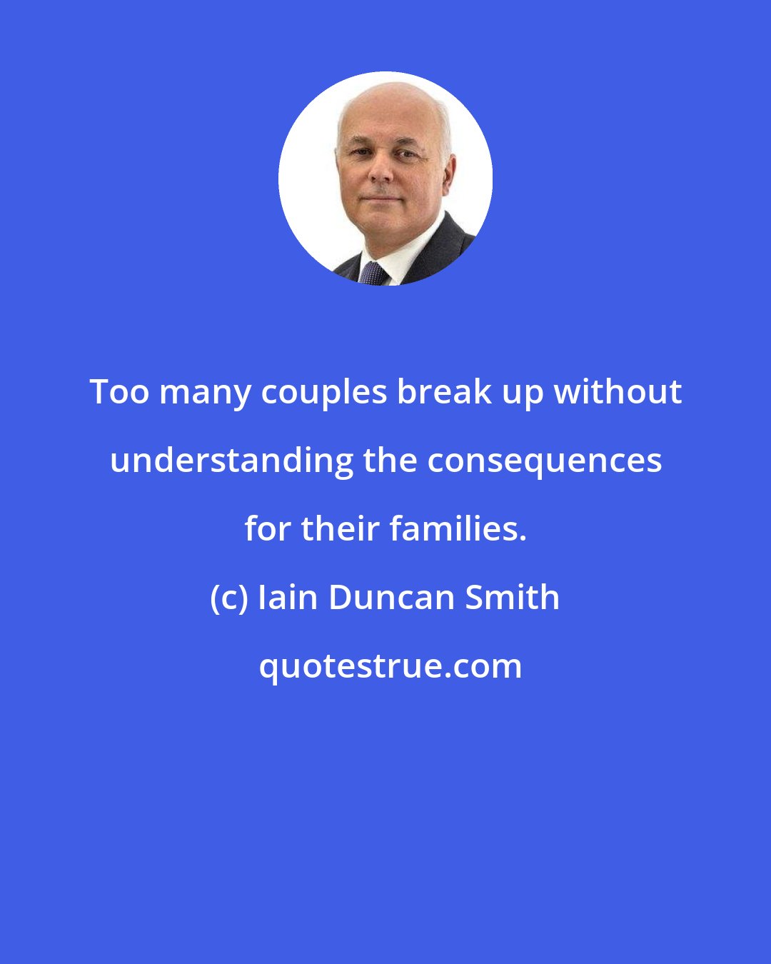 Iain Duncan Smith: Too many couples break up without understanding the consequences for their families.