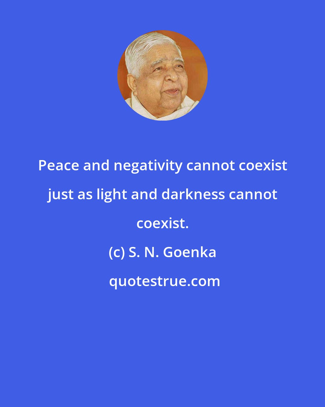S. N. Goenka: Peace and negativity cannot coexist just as light and darkness cannot coexist.
