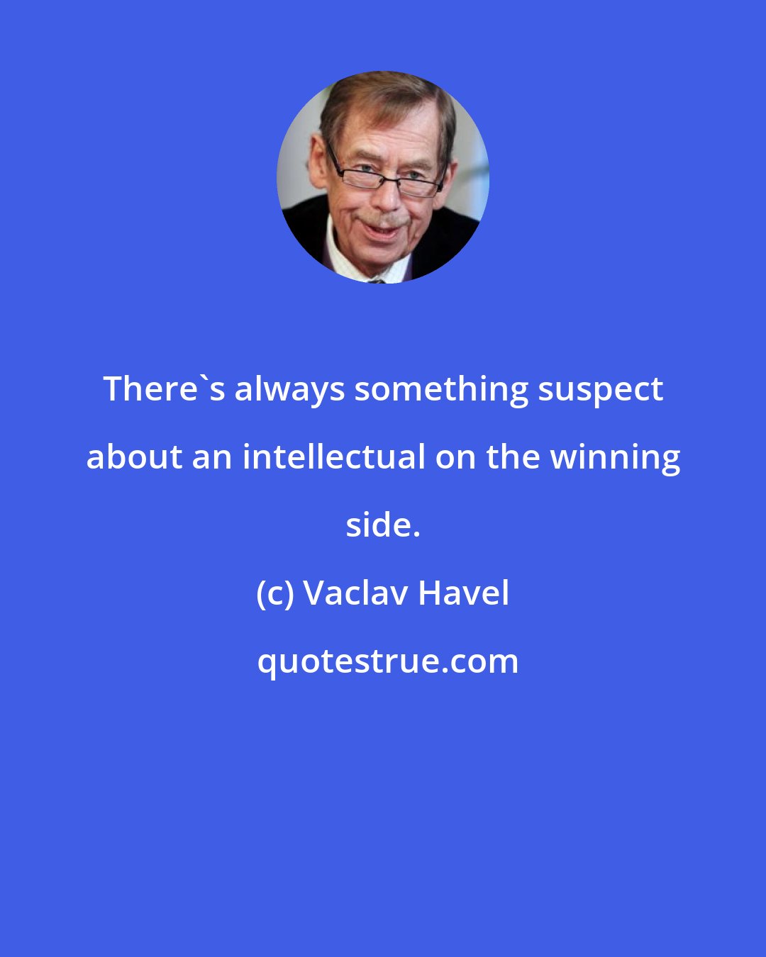 Vaclav Havel: There's always something suspect about an intellectual on the winning side.