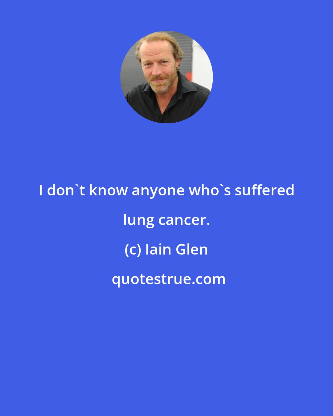 Iain Glen: I don't know anyone who's suffered lung cancer.