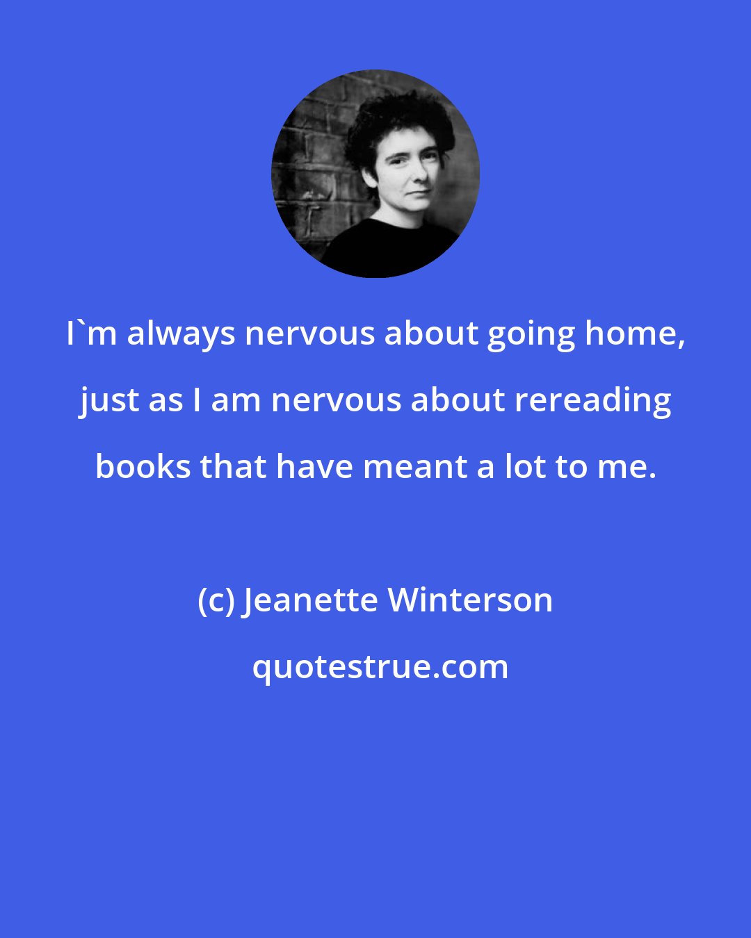 Jeanette Winterson: I'm always nervous about going home, just as I am nervous about rereading books that have meant a lot to me.