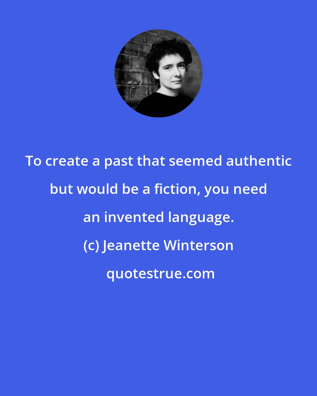 Jeanette Winterson: To create a past that seemed authentic but would be a fiction, you need an invented language.