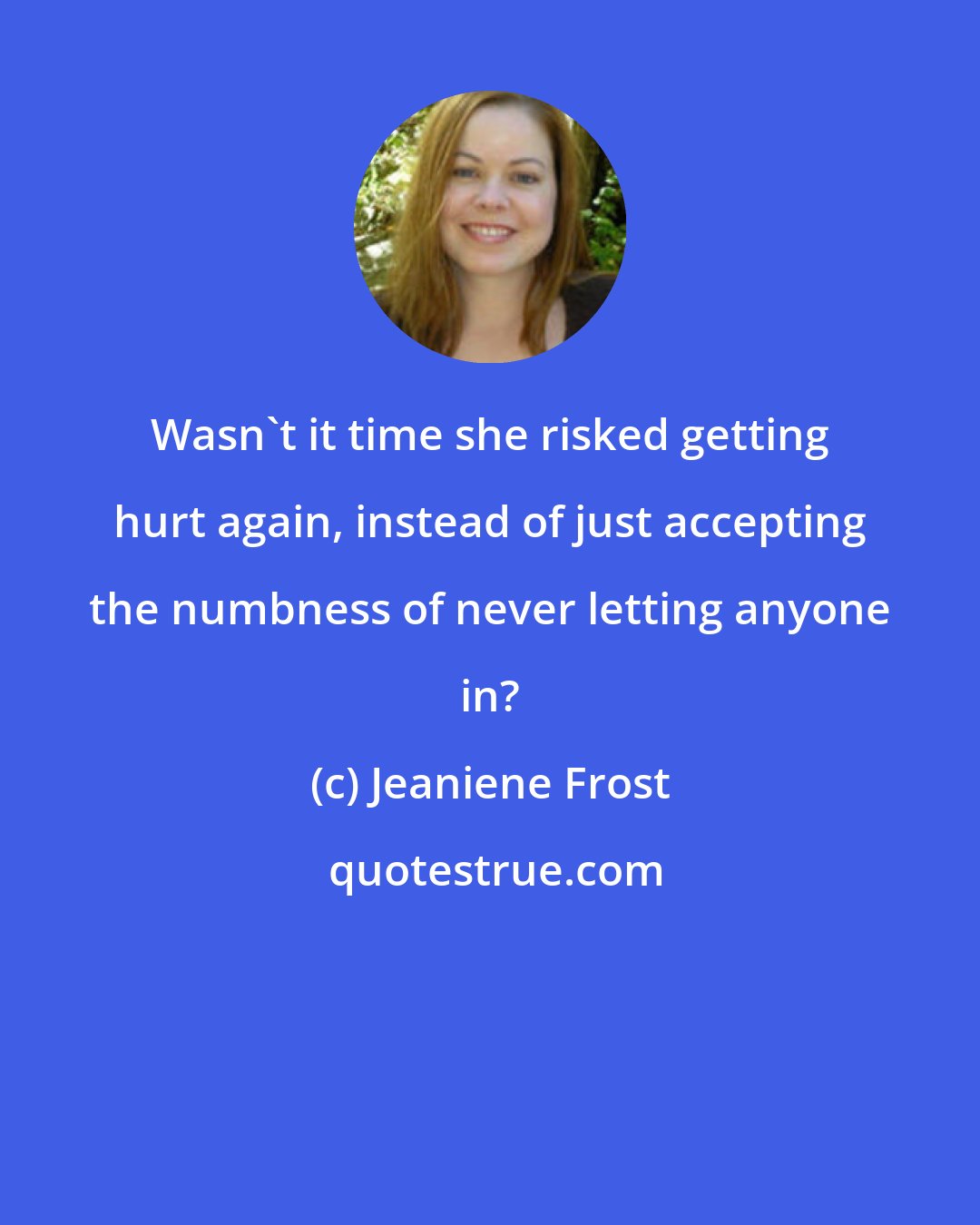 Jeaniene Frost: Wasn't it time she risked getting hurt again, instead of just accepting the numbness of never letting anyone in?