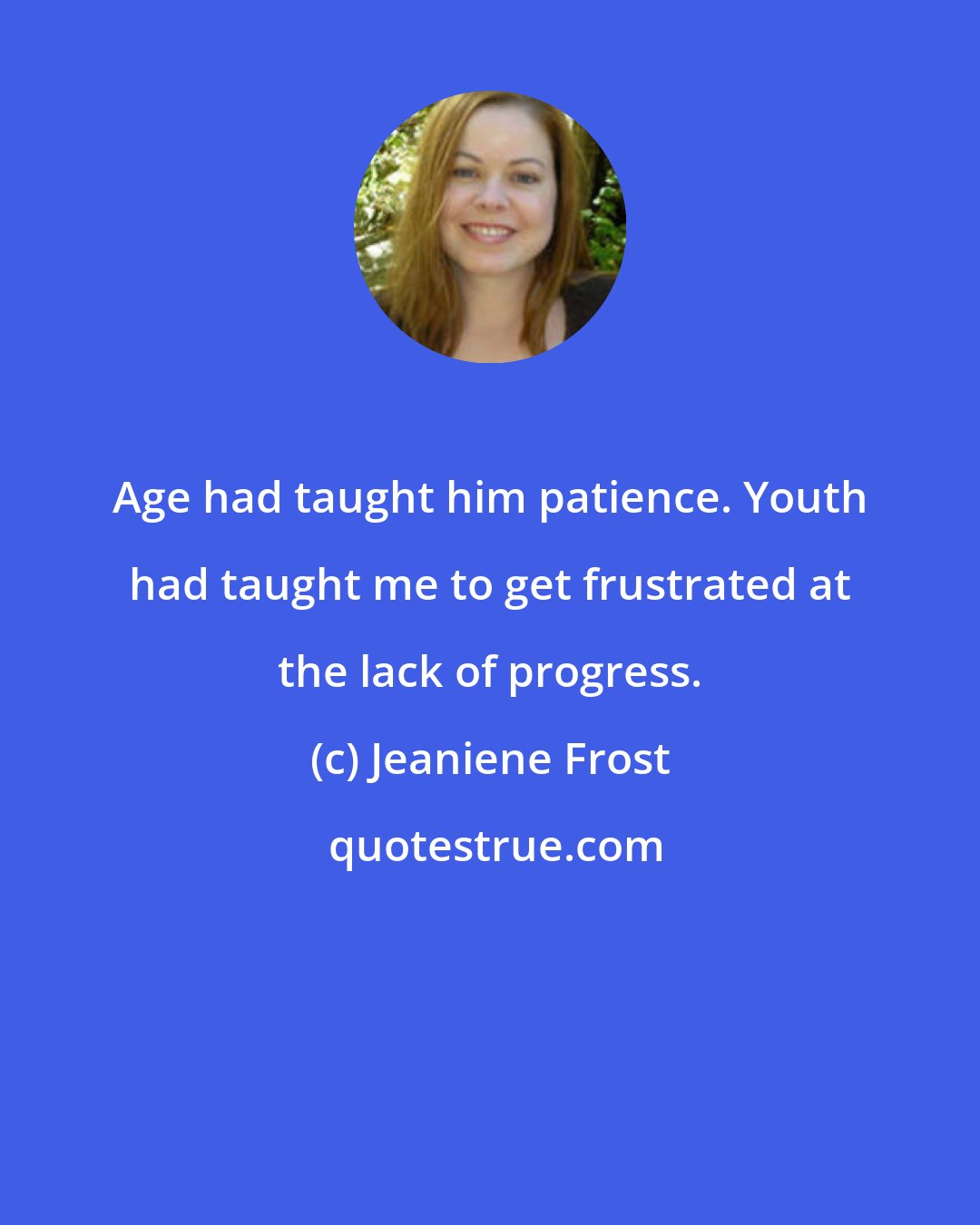 Jeaniene Frost: Age had taught him patience. Youth had taught me to get frustrated at the lack of progress.