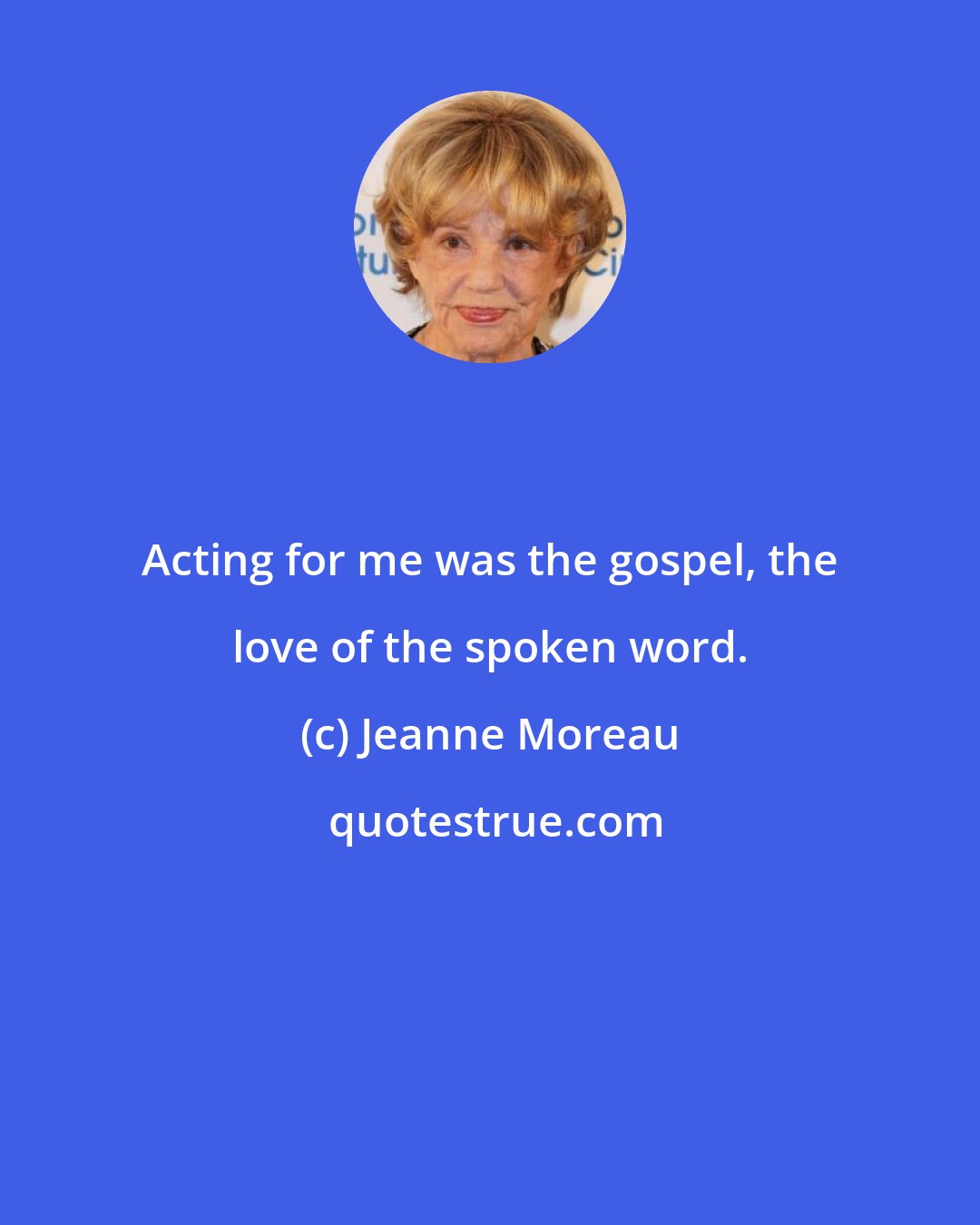 Jeanne Moreau: Acting for me was the gospel, the love of the spoken word.