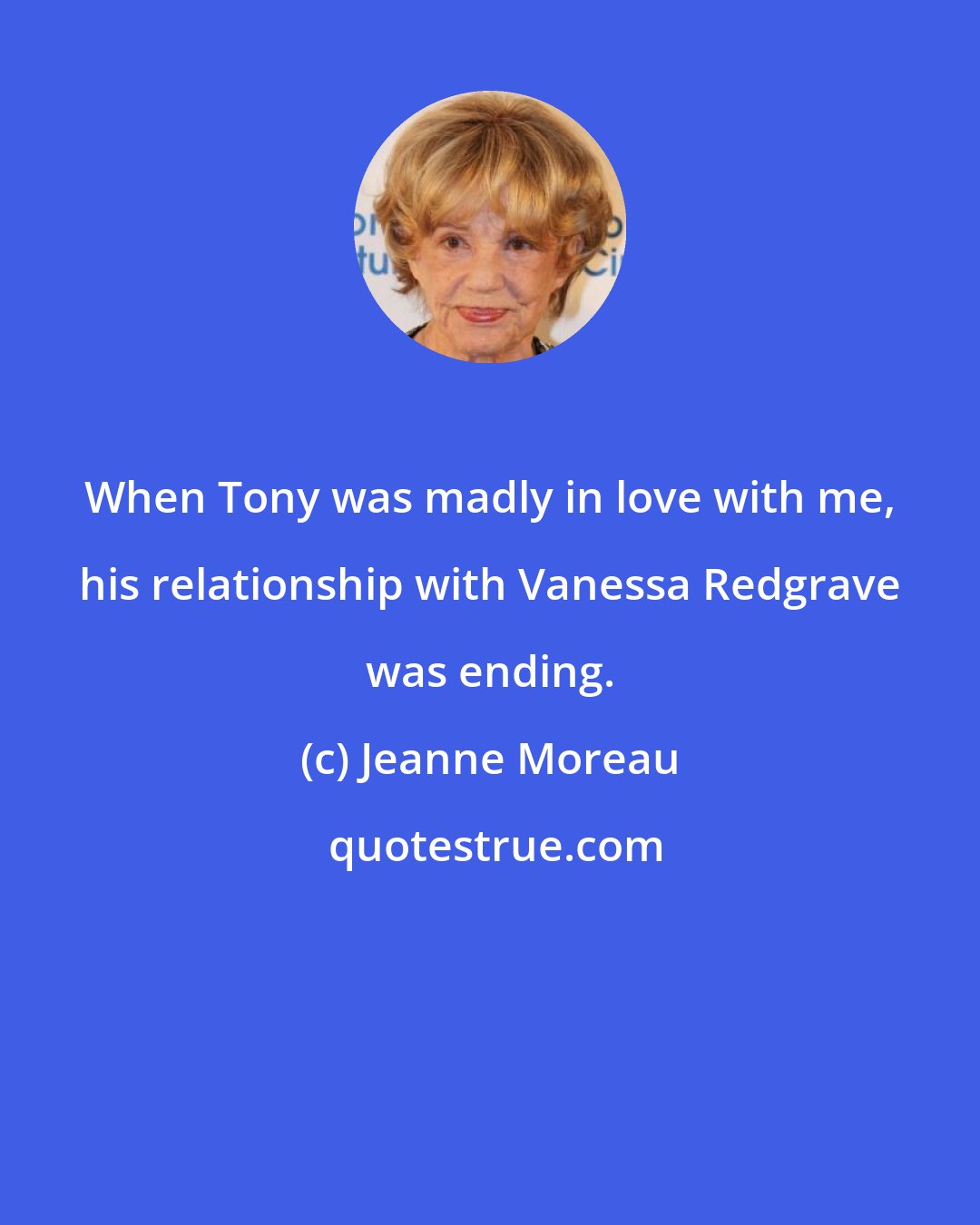 Jeanne Moreau: When Tony was madly in love with me, his relationship with Vanessa Redgrave was ending.