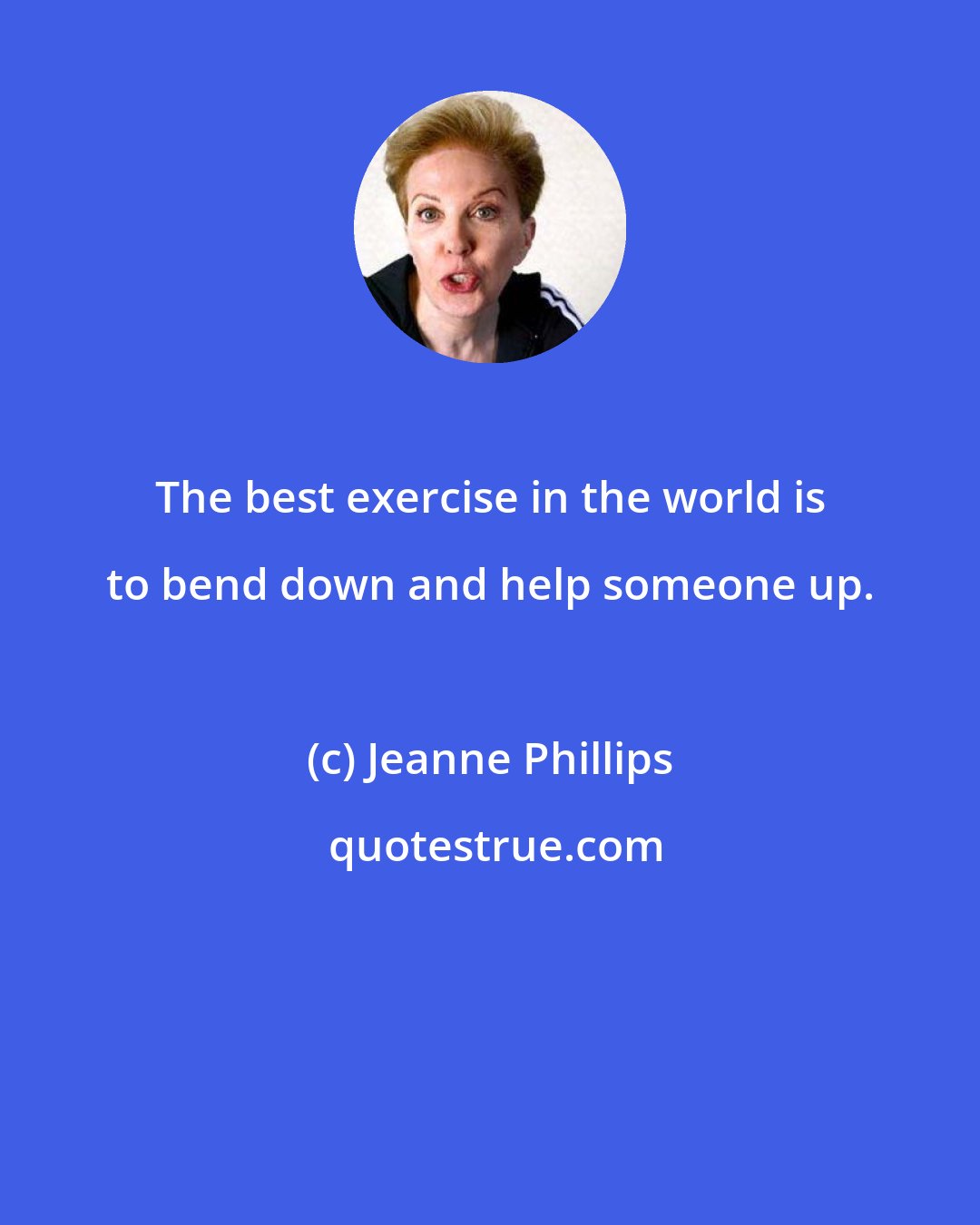Jeanne Phillips: The best exercise in the world is to bend down and help someone up.