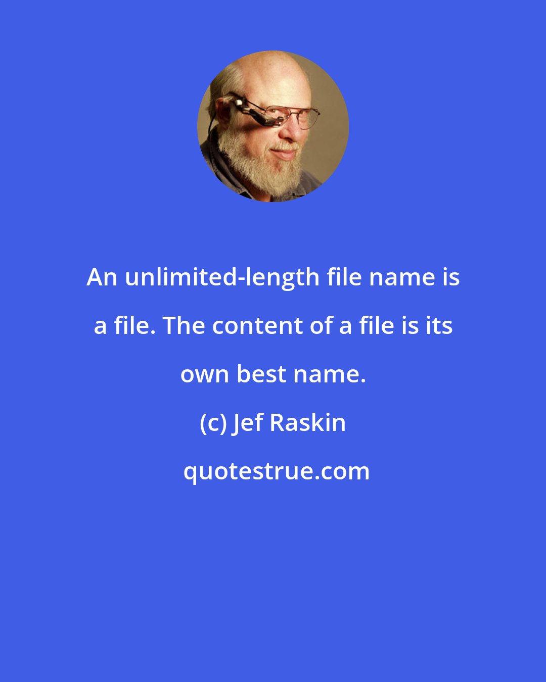 Jef Raskin: An unlimited-length file name is a file. The content of a file is its own best name.