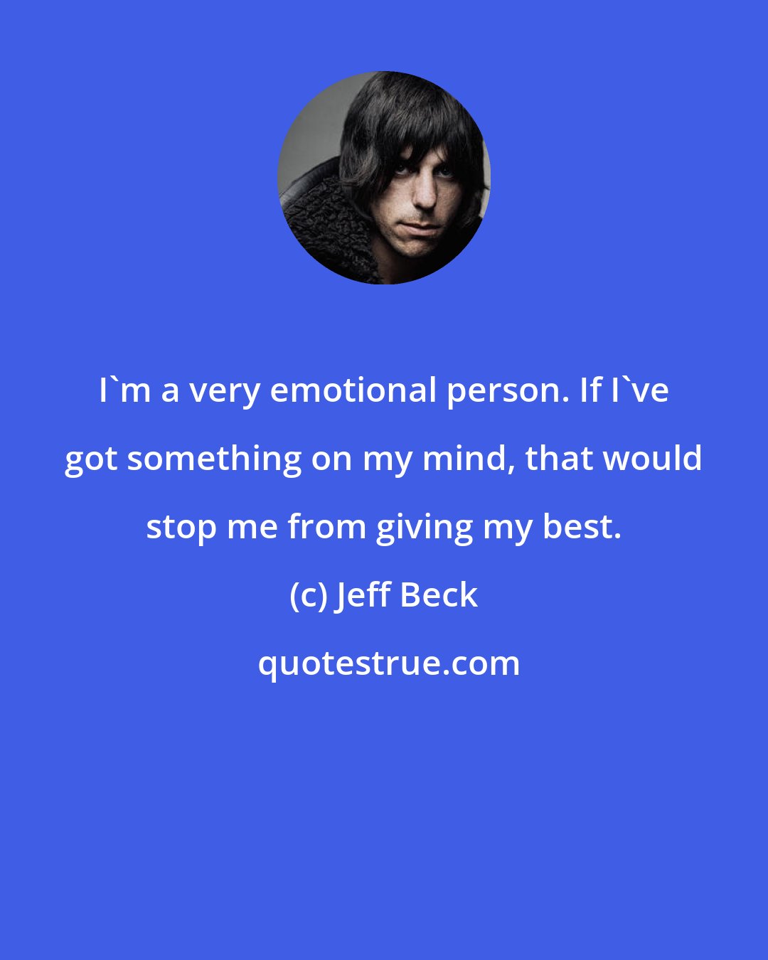 Jeff Beck: I'm a very emotional person. If I've got something on my mind, that would stop me from giving my best.