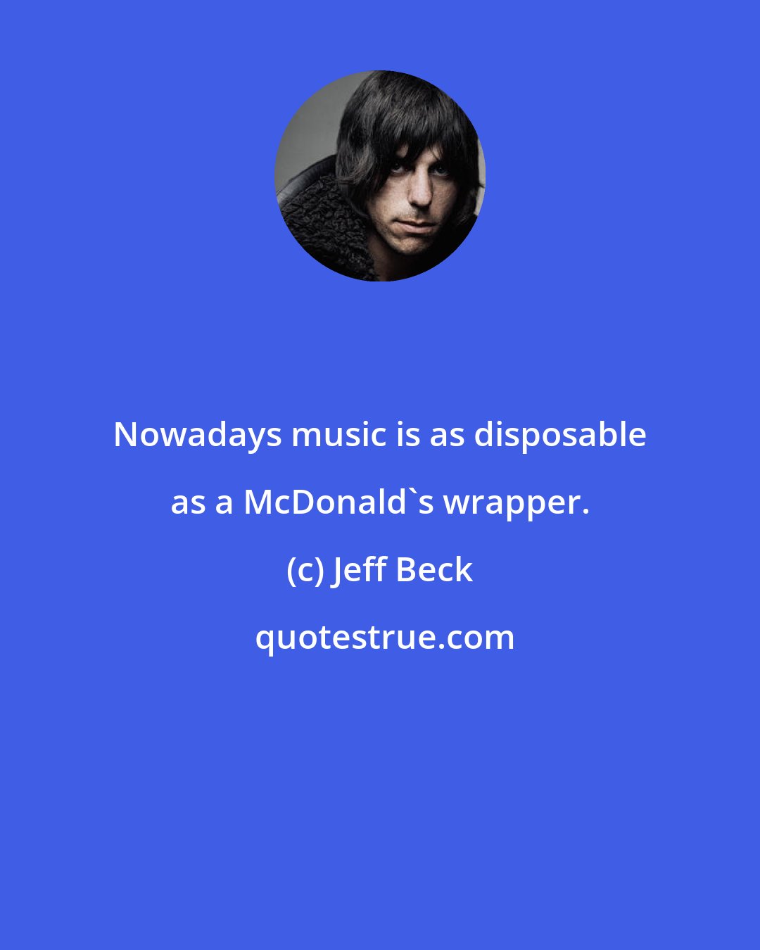 Jeff Beck: Nowadays music is as disposable as a McDonald's wrapper.