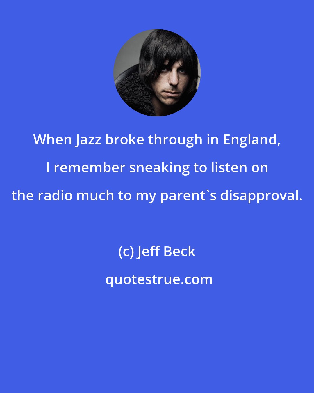 Jeff Beck: When Jazz broke through in England, I remember sneaking to listen on the radio much to my parent's disapproval.
