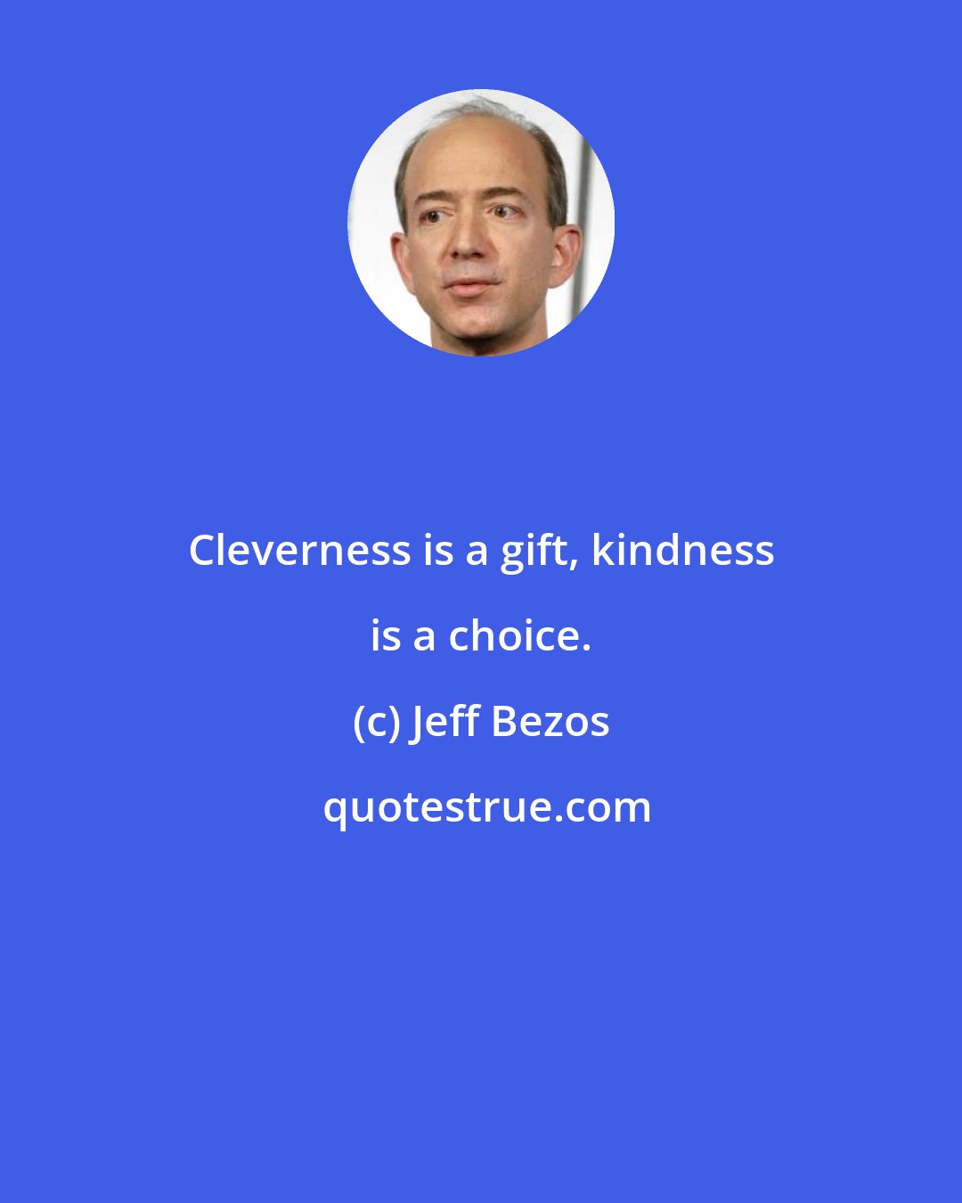 Jeff Bezos: Cleverness is a gift, kindness is a choice.