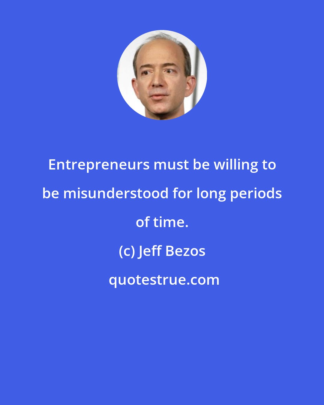 Jeff Bezos: Entrepreneurs must be willing to be misunderstood for long periods of time.