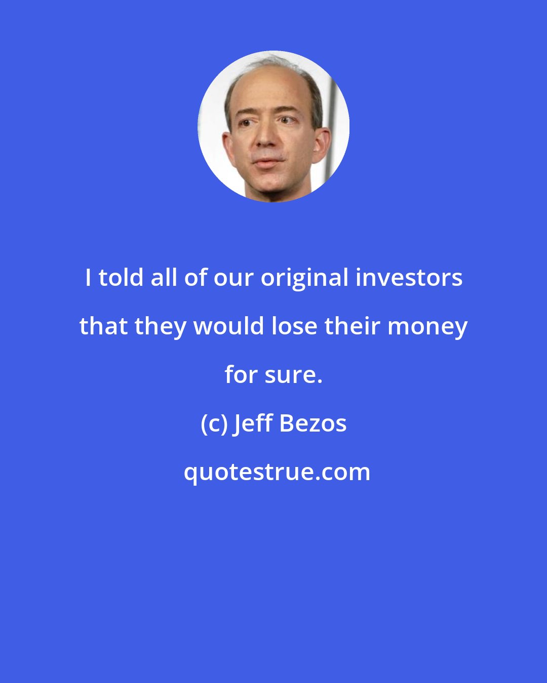 Jeff Bezos: I told all of our original investors that they would lose their money for sure.