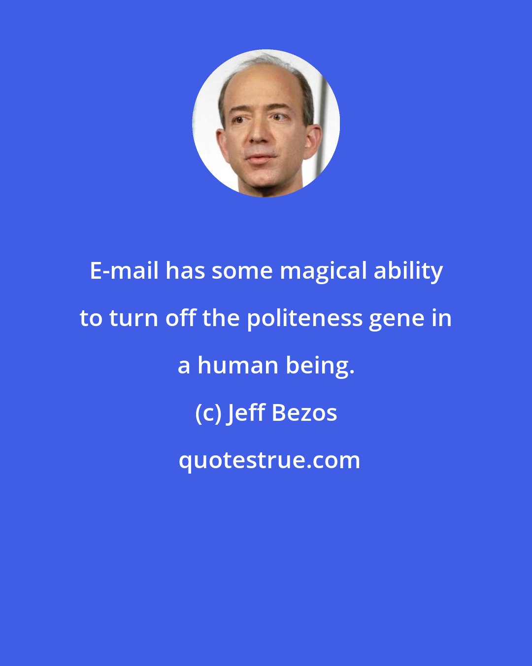 Jeff Bezos: E-mail has some magical ability to turn off the politeness gene in a human being.