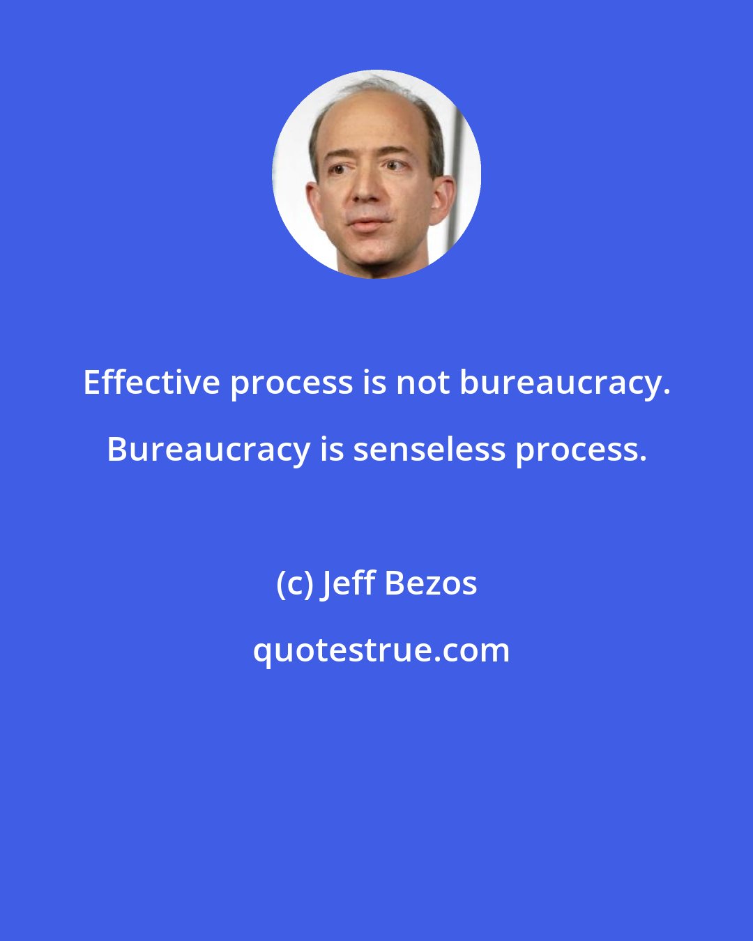 Jeff Bezos: Effective process is not bureaucracy. Bureaucracy is senseless process.