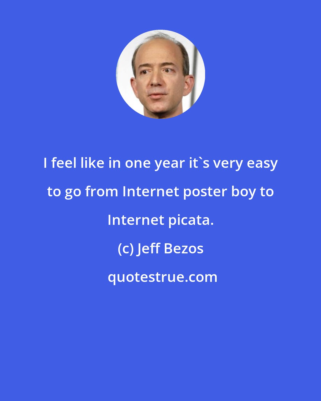 Jeff Bezos: I feel like in one year it's very easy to go from Internet poster boy to Internet piсata.