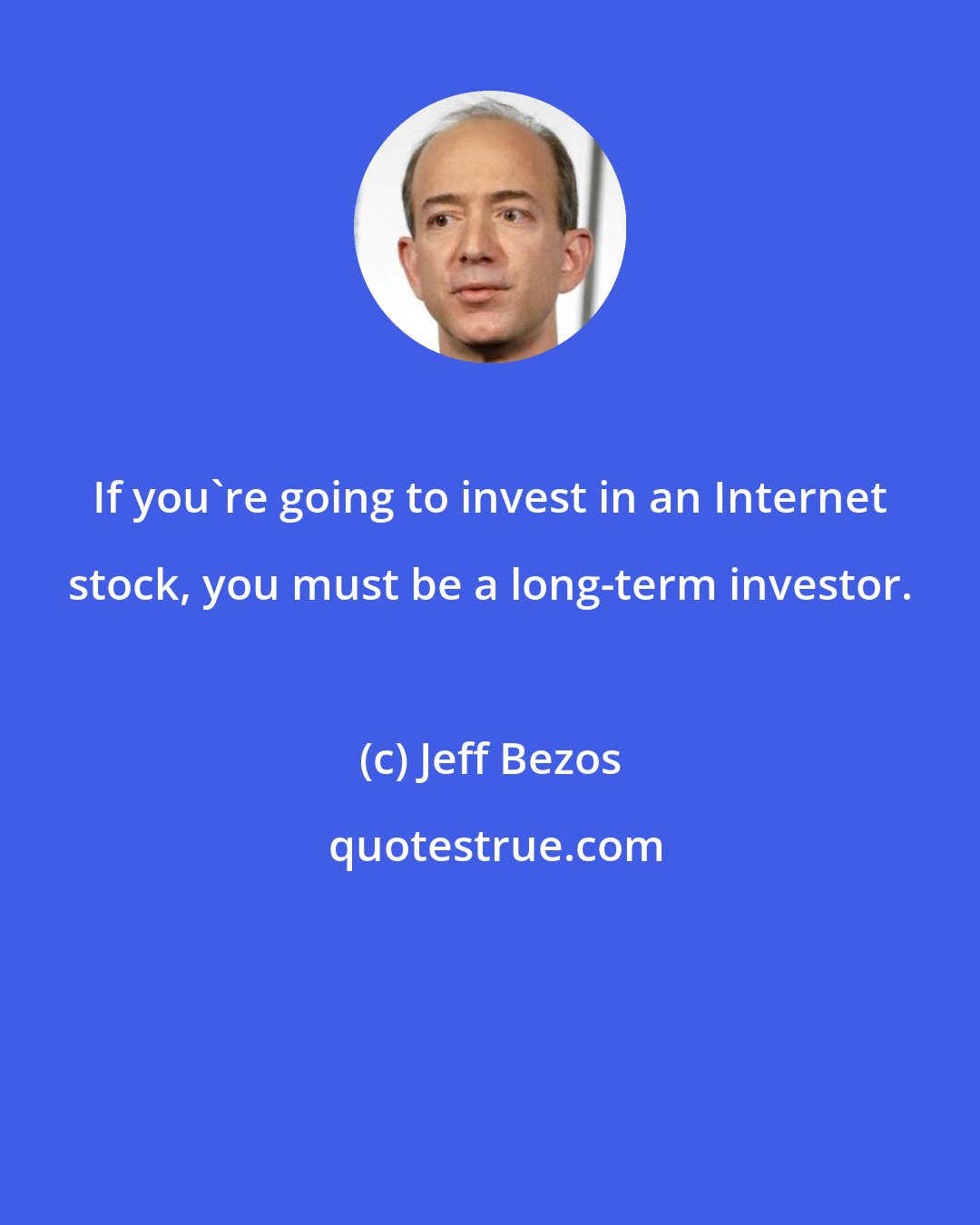 Jeff Bezos: If you're going to invest in an Internet stock, you must be a long-term investor.