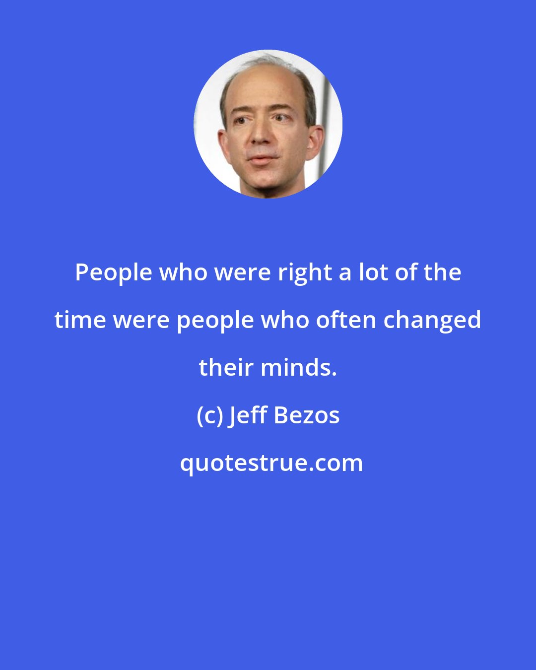 Jeff Bezos: People who were right a lot of the time were people who often changed their minds.