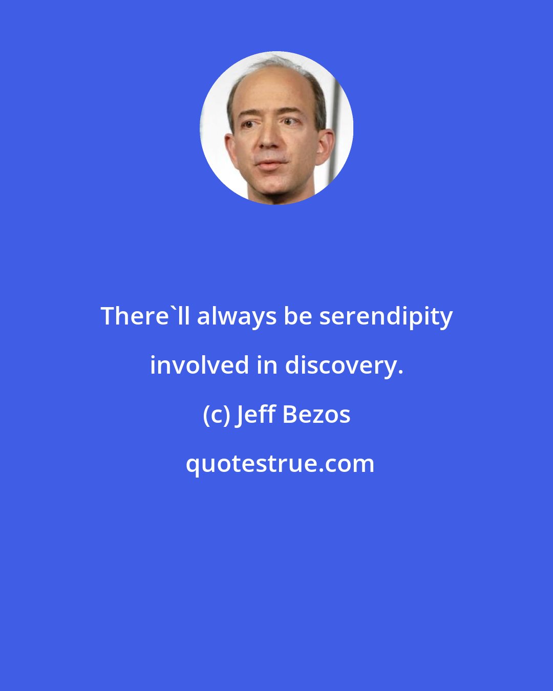 Jeff Bezos: There'll always be serendipity involved in discovery.