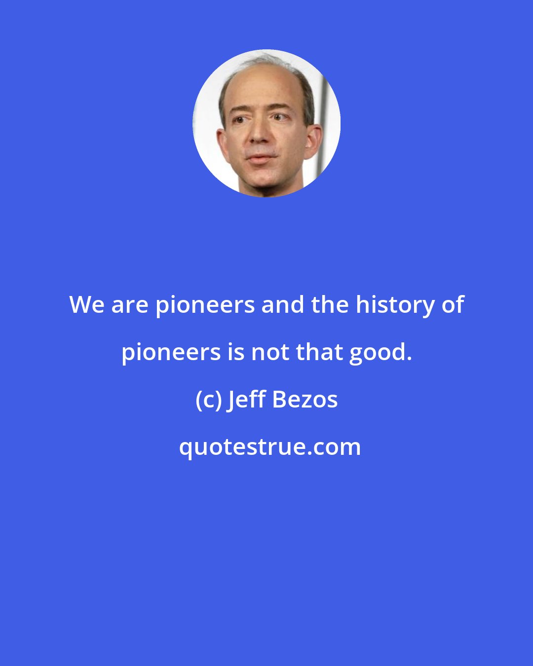 Jeff Bezos: We are pioneers and the history of pioneers is not that good.