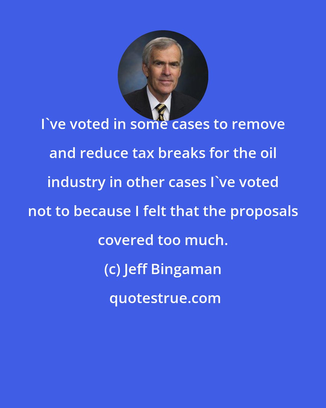 Jeff Bingaman: I've voted in some cases to remove and reduce tax breaks for the oil industry in other cases I've voted not to because I felt that the proposals covered too much.
