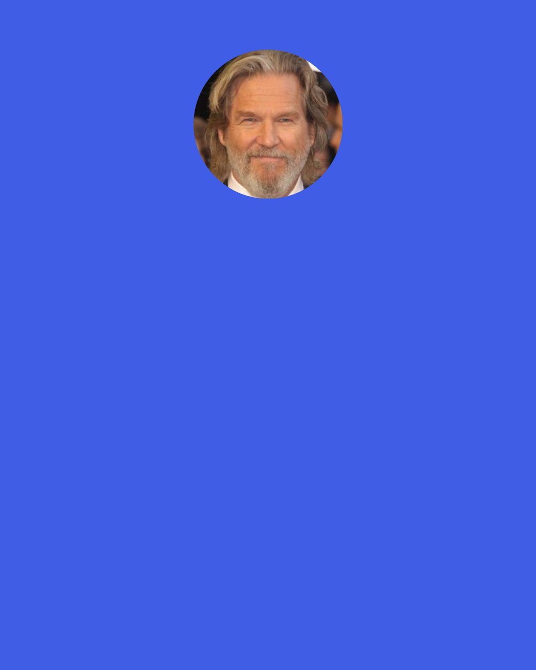 Jeff Bridges: I have my prized possession in my wallet. That's a photograph of the first words I ever uttered to my wife, and her answer to my question when I asked her, "Will you go out with me?"