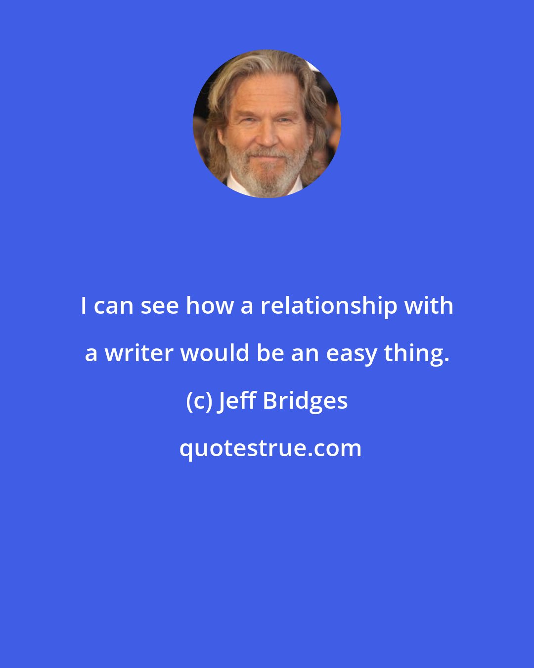 Jeff Bridges: I can see how a relationship with a writer would be an easy thing.