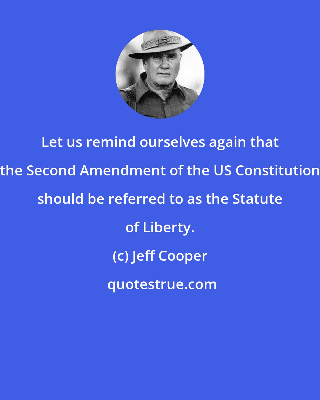 Jeff Cooper: Let us remind ourselves again that the Second Amendment of the US Constitution should be referred to as the Statute of Liberty.