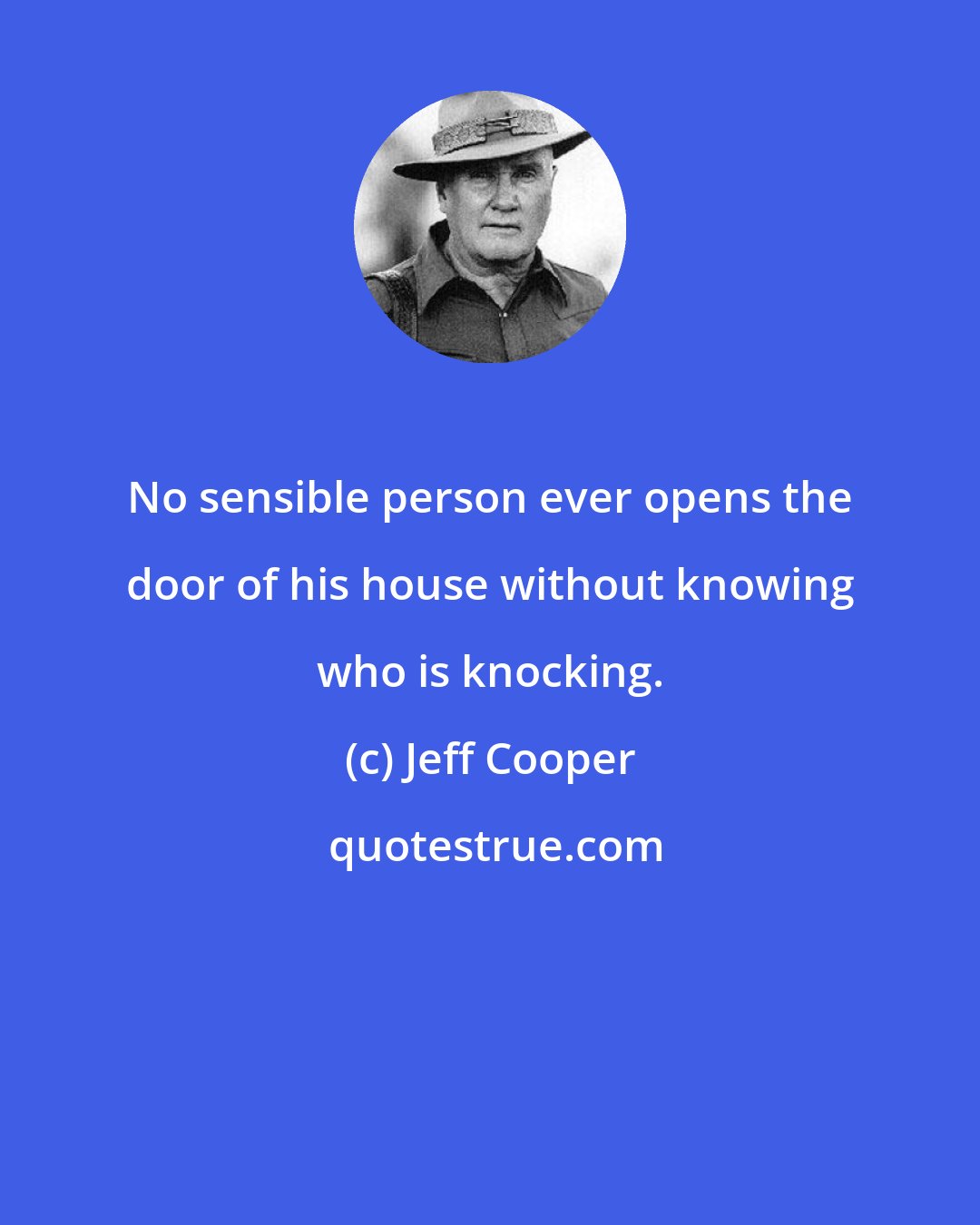 Jeff Cooper: No sensible person ever opens the door of his house without knowing who is knocking.