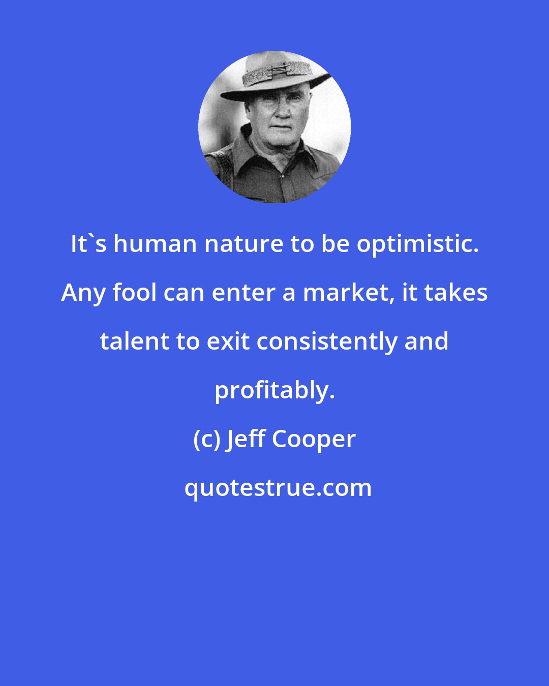Jeff Cooper: It`s human nature to be optimistic. Any fool can enter a market, it takes talent to exit consistently and profitably.