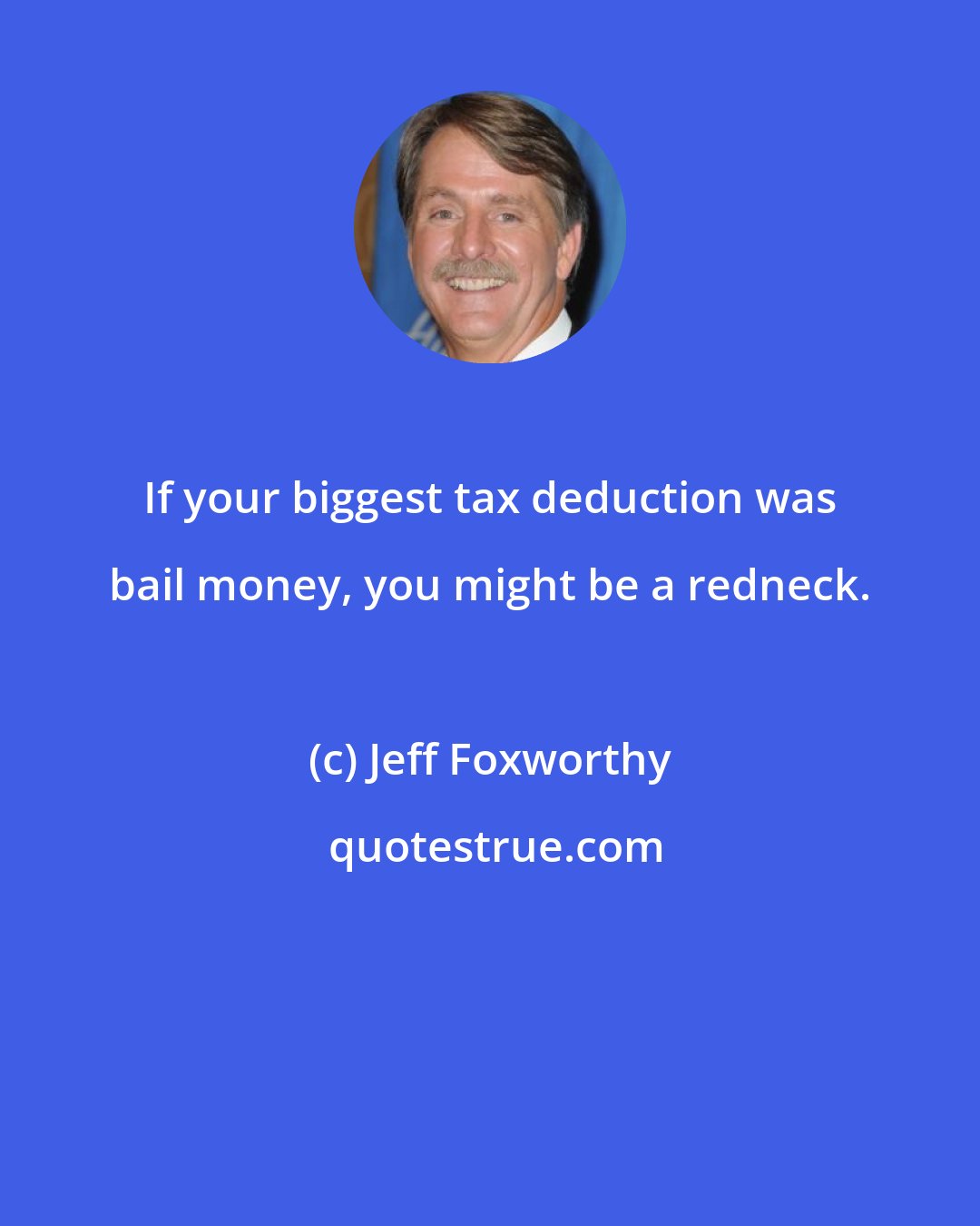 Jeff Foxworthy: If your biggest tax deduction was bail money, you might be a redneck.