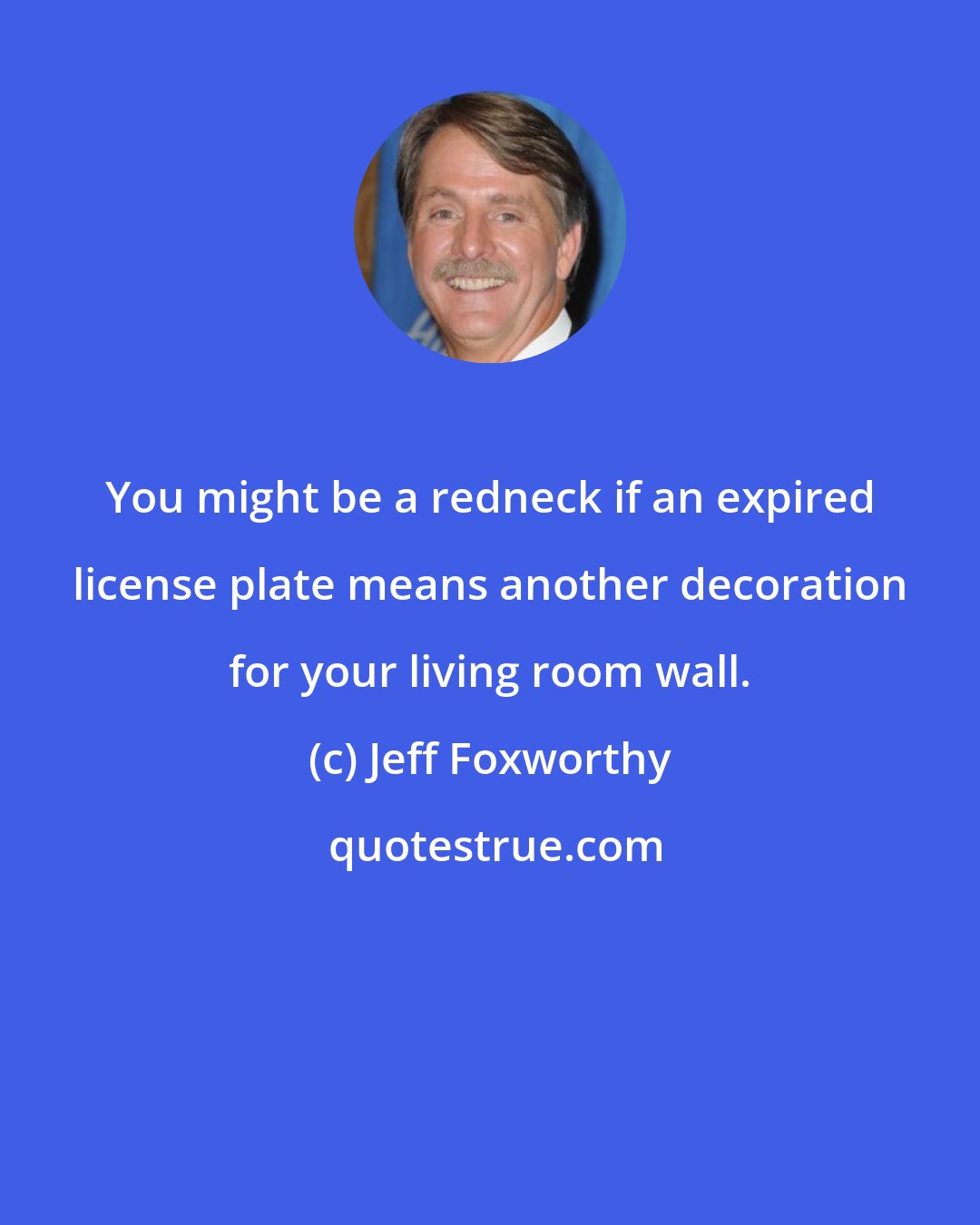 Jeff Foxworthy: You might be a redneck if an expired license plate means another decoration for your living room wall.