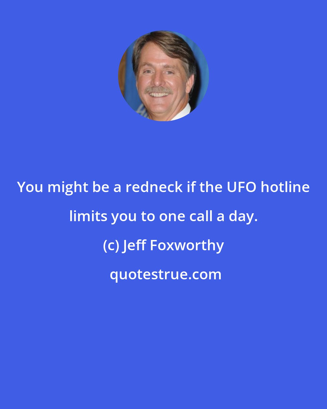 Jeff Foxworthy: You might be a redneck if the UFO hotline limits you to one call a day.